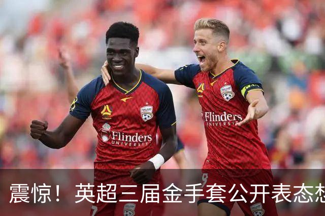 震惊!英超三届金手套公开表态想踢西甲,阿森纳拉响离队警报